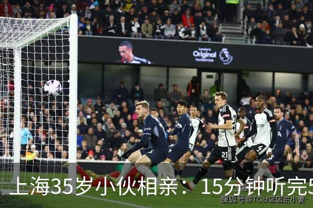上海35岁小伙相亲：15分钟听完5条，扭头就走