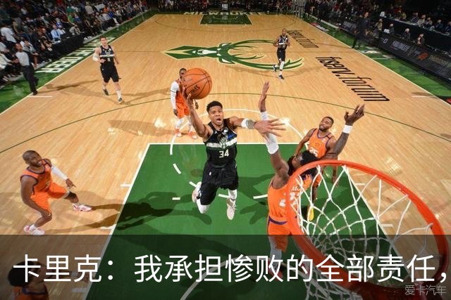 卡里克：我承担惨败的全部责任，但这种表现完全不能接受