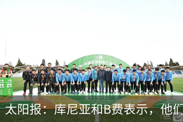 太阳报：库尼亚和B费表示，他们不被允许接受采访；内维尔谈曼联本赛季的目标：第四是小鸟球，第五是标准杆，第六是柏忌
