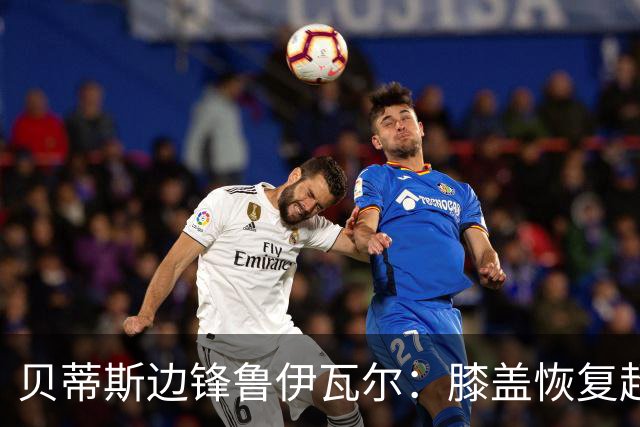 贝蒂斯边锋鲁伊瓦尔：膝盖恢复超预期，已缺席5个月