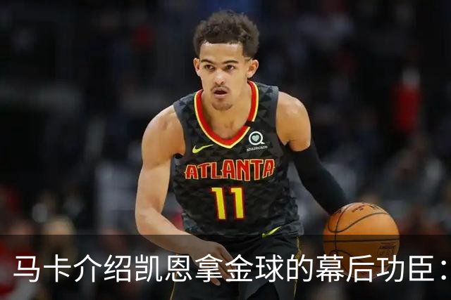 马卡介绍凯恩拿金球的幕后功臣：陪伴他六年的运动医学专家