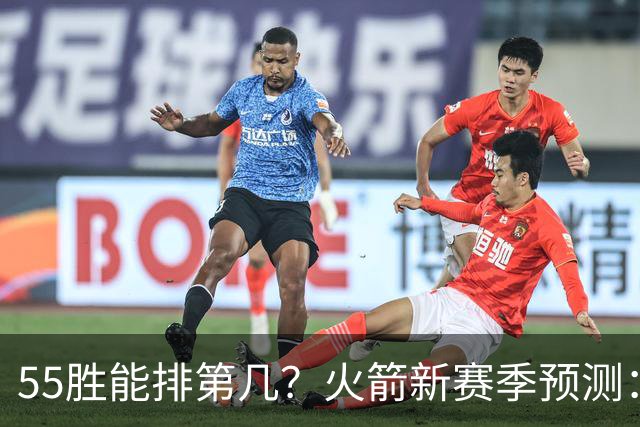 55胜能排第几？火箭新赛季预测：次轮或西决出局